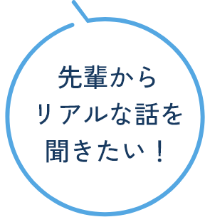 先輩からリアルな話を聞きたい!